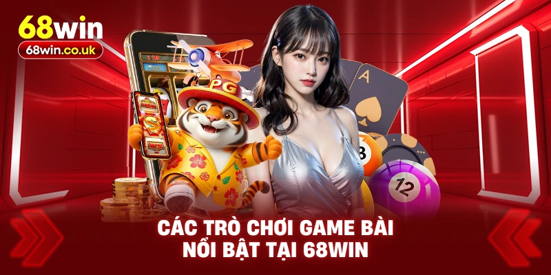 Các Trò Chơi Game Bài Nổi Bật Tại 68WIN