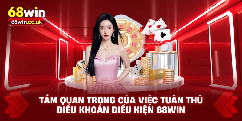 Tầm quan trọng của việc tuân thủ điều khoản điều kiện 68WIN