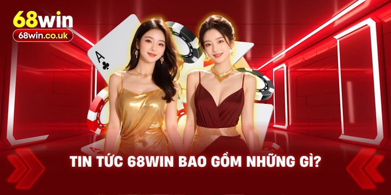 Tin Tức 68WIN Bao Gồm Những Gì?