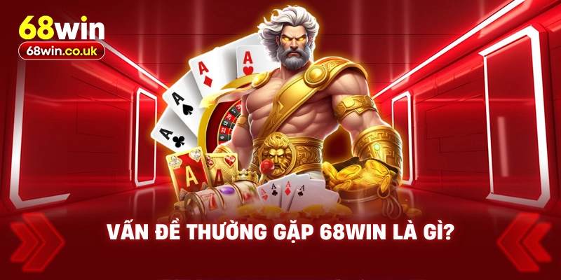 Vấn đề thường gặp 68WIN là gì?