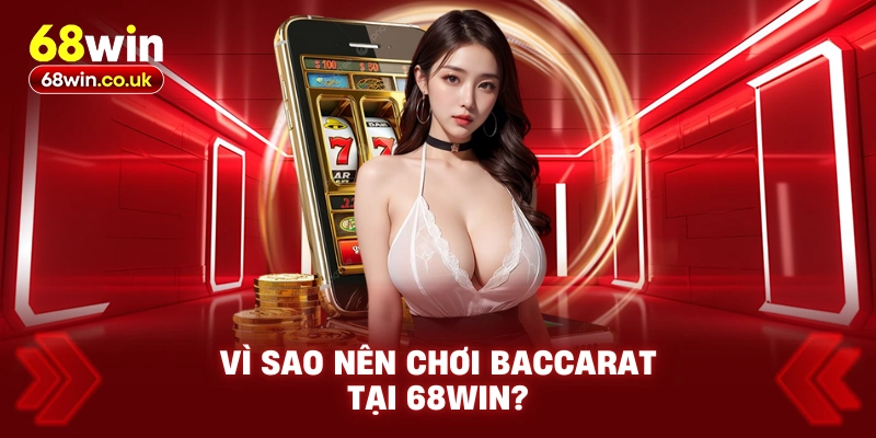 Vì Sao Nên Chơi Baccarat Tại 68WIN?